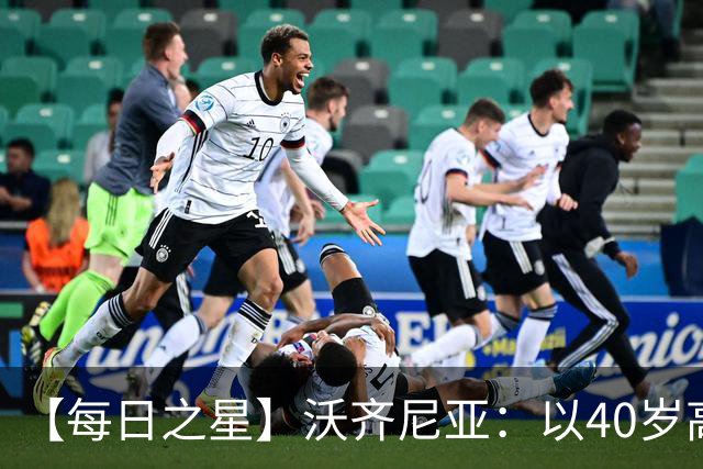 【每日之星】沃齐尼亚：以40岁高龄零封西班牙 让世界认识佛得角