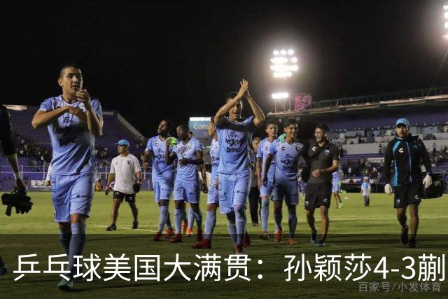 乒乓球美国大满贯：孙颖莎4-3蒯曼 四大满贯女单均已折桂