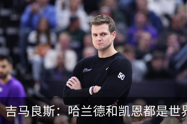 吉马良斯：哈兰德和凯恩都是世界最佳前锋，战挪威时要盯紧前者