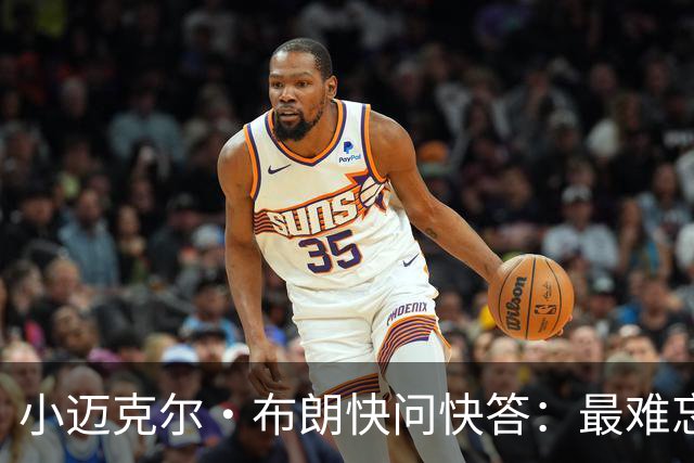 小迈克尔·布朗快问快答：最难忘的NBA时刻是詹姆斯1比3逆转勇士