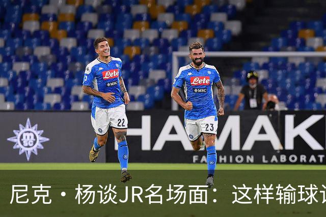 尼克·杨谈JR名场面：这样输球让系列赛直接结束 老詹完全泄气了