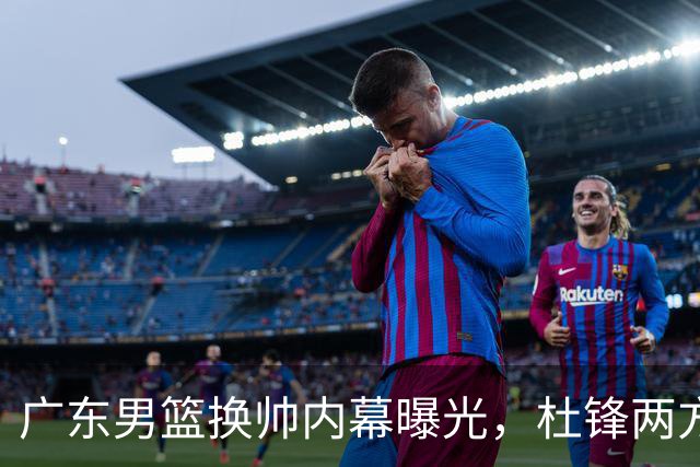 广东男篮换帅内幕曝光，杜锋两方面引球队老板不满，下课进入倒计时，两大外教团队二选一