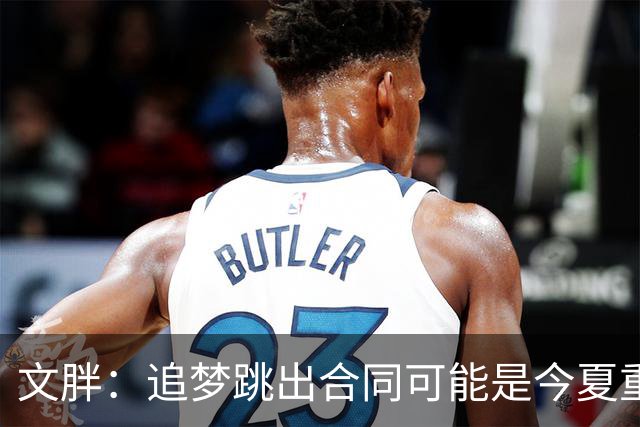 文胖：追梦跳出合同可能是今夏重大多米诺骨牌 我只能说敬请期待