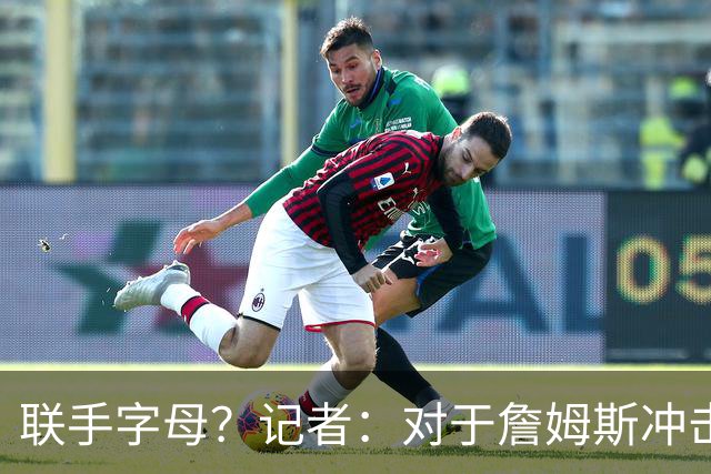 联手字母？记者：对于詹姆斯冲击总冠军而言 热火是最优去处