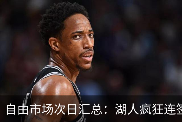 自由市场次日汇总：湖人疯狂连签4人得到凯斯勒 斯玛特加盟火箭