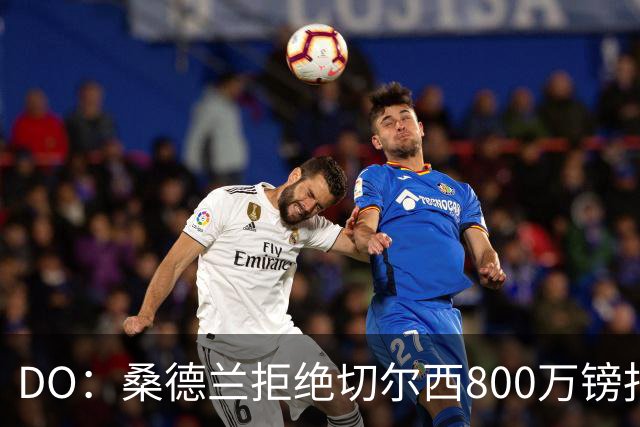 DO：桑德兰拒绝切尔西800万镑报扎卡 认为该报价不尊重球员与球队